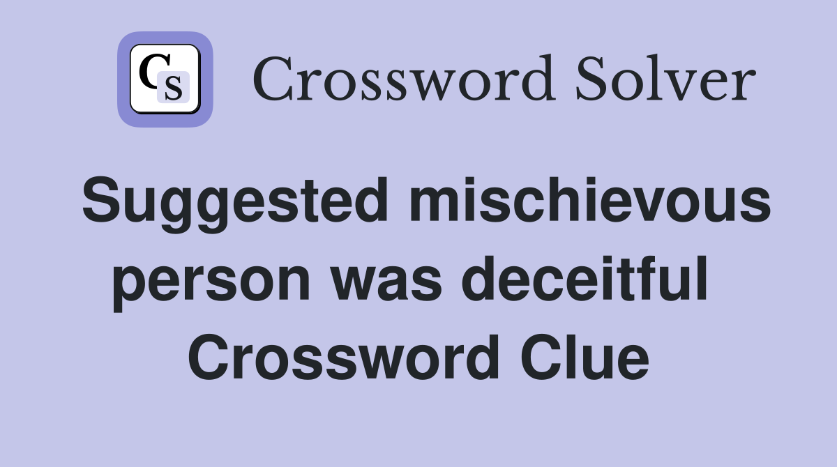 Suggested mischievous person was deceitful  Crossword Clue