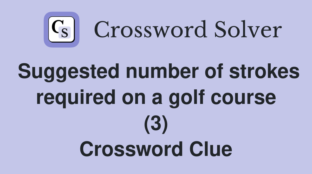 Suggested number of strokes required on a golf course (3) Crossword Clue
