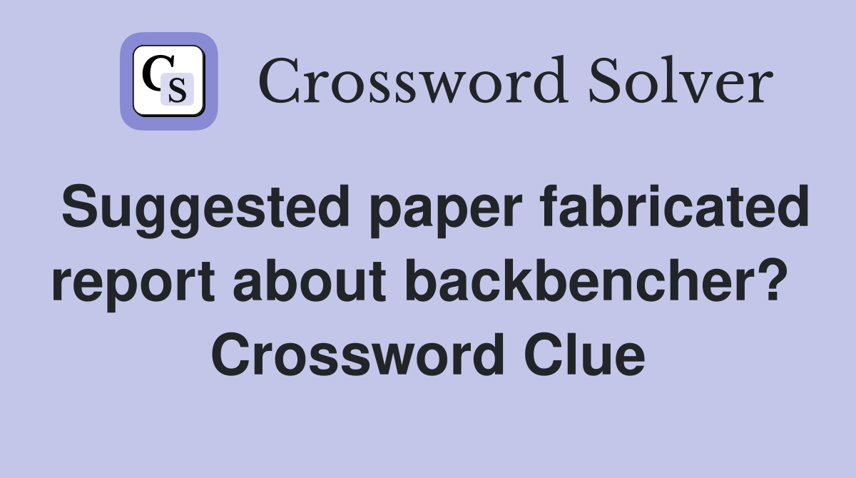 Suggested paper fabricated report about backbencher?  Crossword Clue