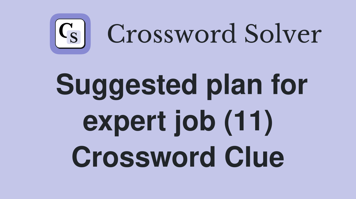 Suggested plan for expert job (11) Crossword Clue