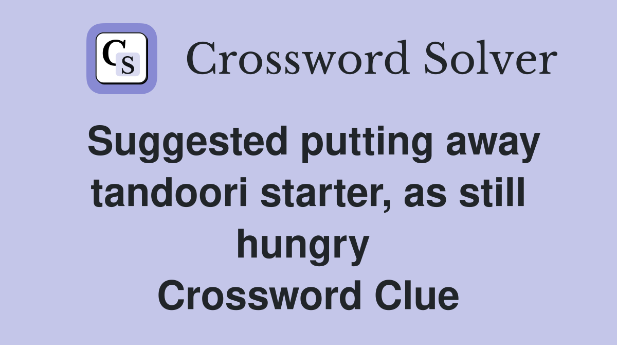 Suggested putting away tandoori starter, as still hungry  Crossword Clue