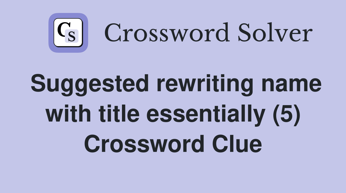 Suggested rewriting name with title essentially (5) Crossword Clue