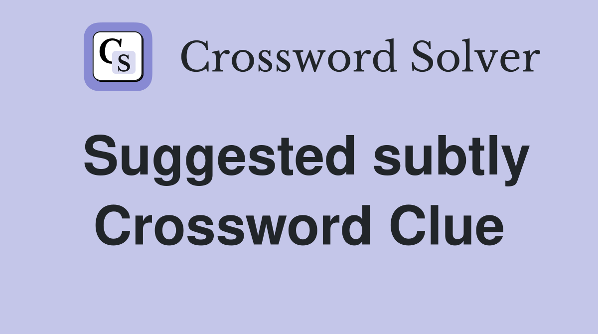 Suggested subtly Crossword Clue