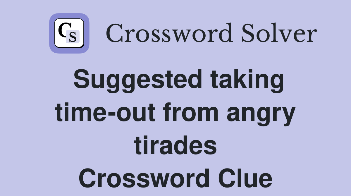 Suggested taking time-out from angry tirades Crossword Clue
