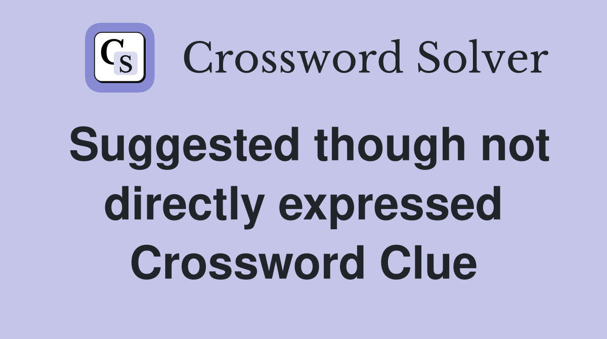 Suggested though not directly expressed Crossword Clue