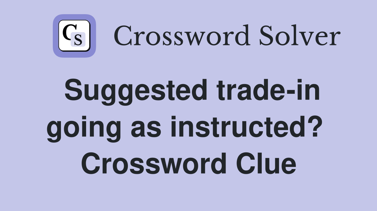 Suggested trade-in going as instructed?  Crossword Clue