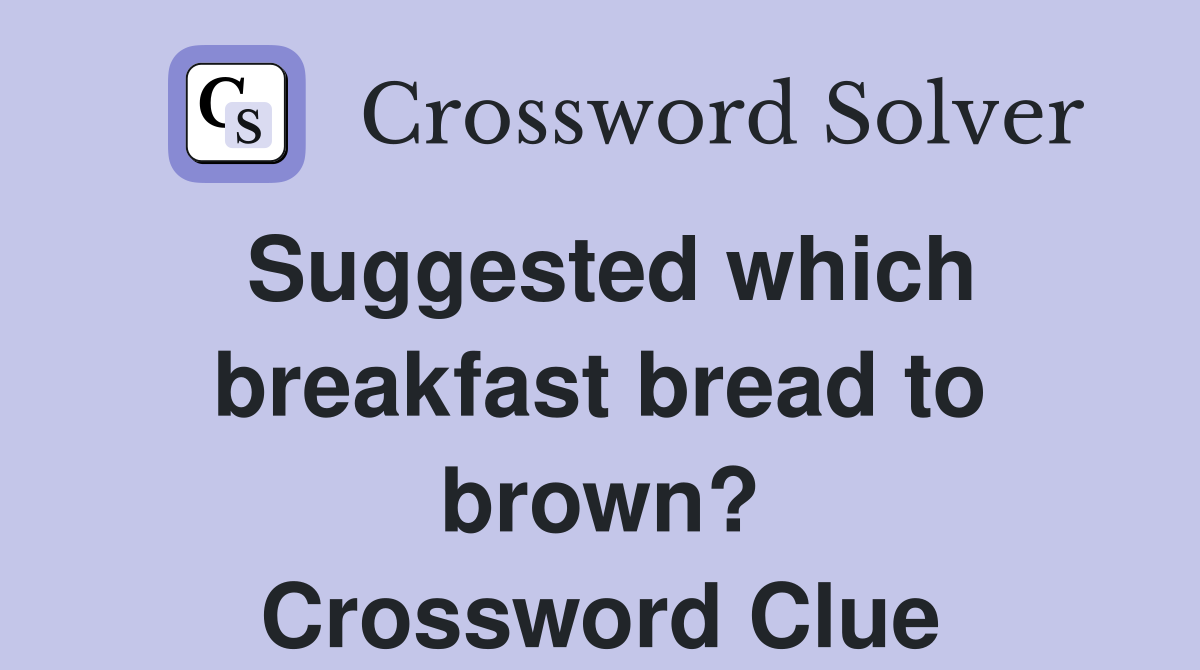Suggested which breakfast bread to brown? Crossword Clue