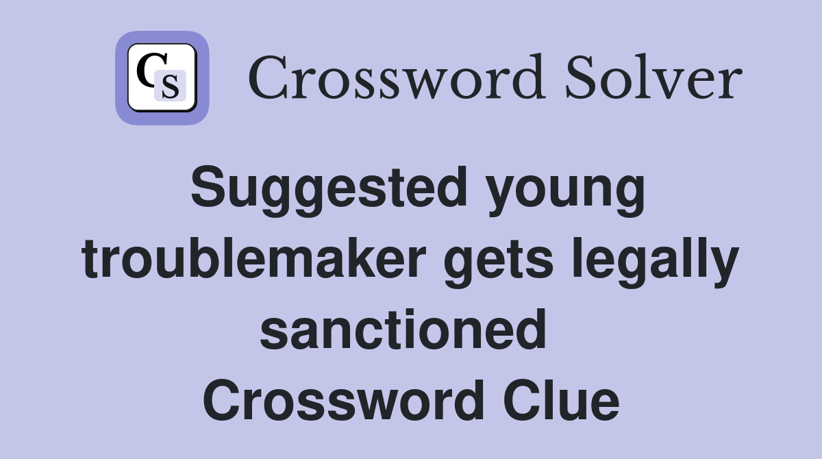Suggested young troublemaker gets legally sanctioned  Crossword Clue