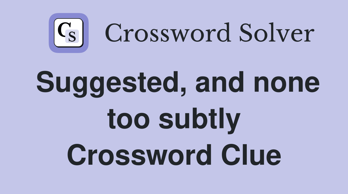 Suggested, and none too subtly Crossword Clue