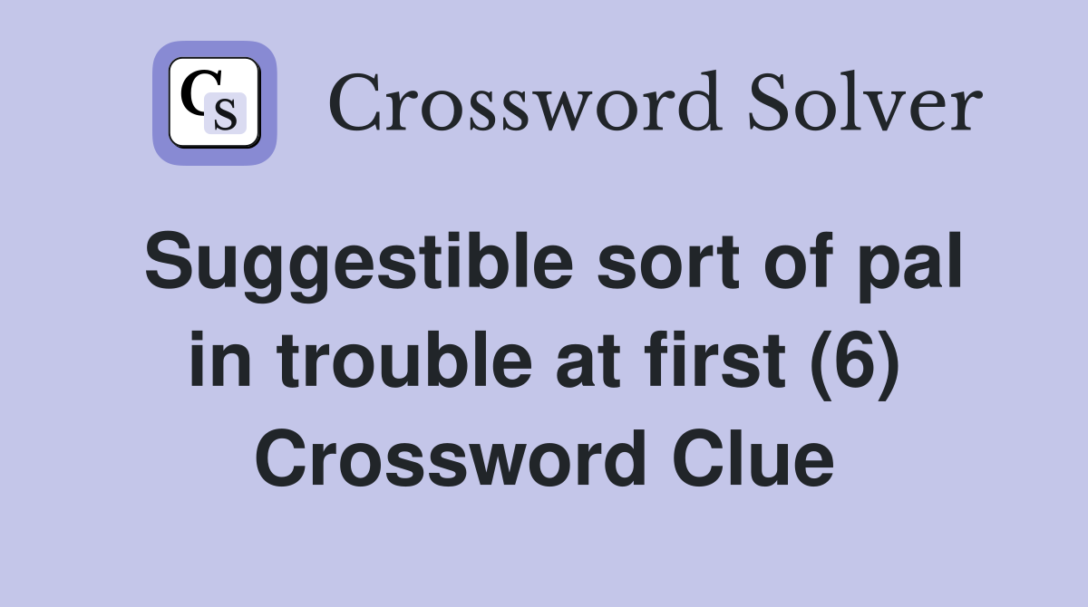 Suggestible sort of pal in trouble at first (6) Crossword Clue