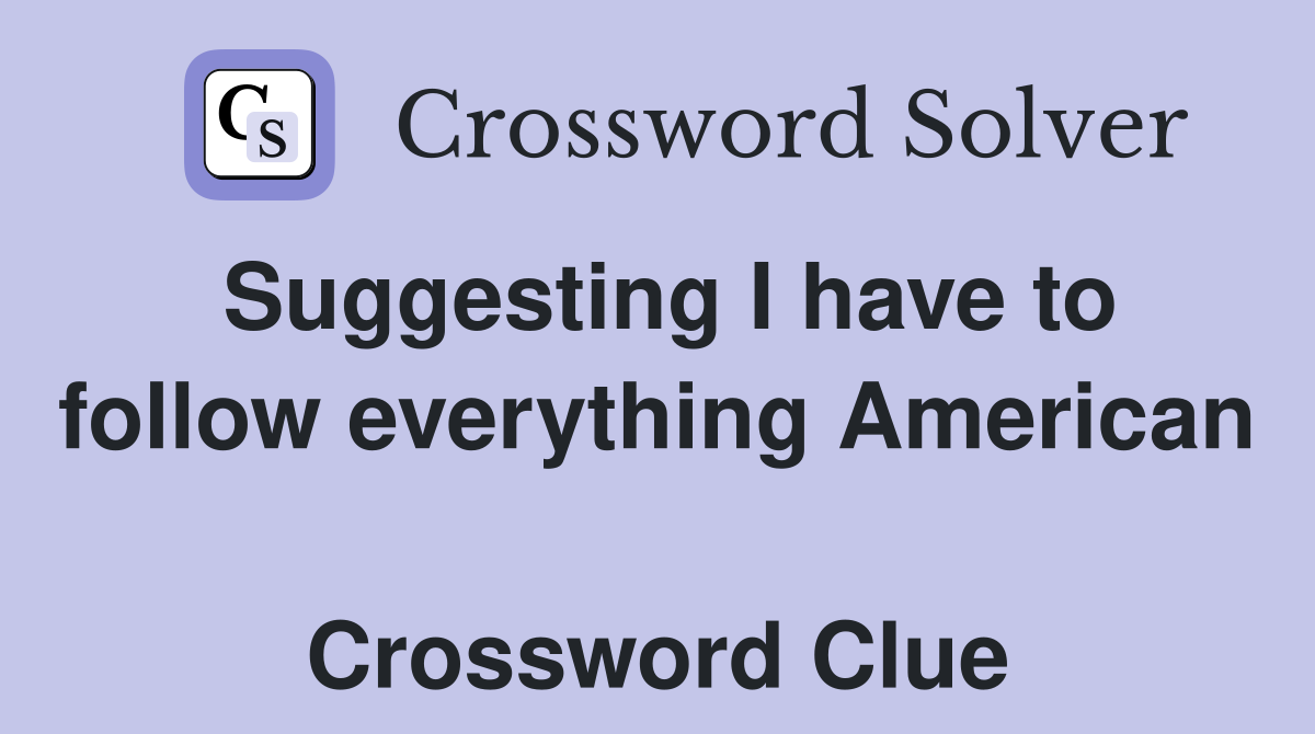 Suggesting I have to follow everything American  Crossword Clue