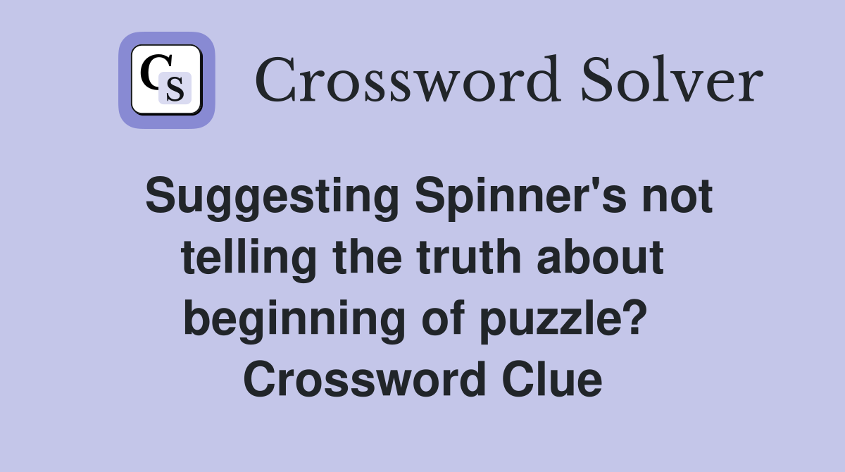 Suggesting Spinner's not telling the truth about beginning of puzzle?  Crossword Clue
