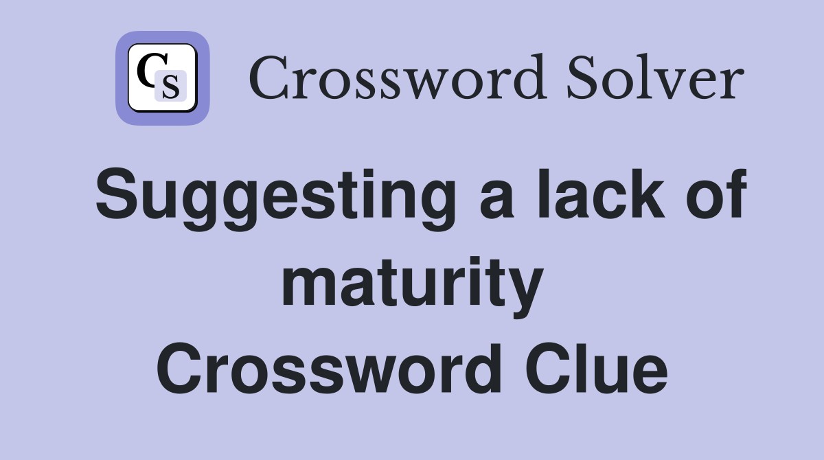 Suggesting a lack of maturity Crossword Clue