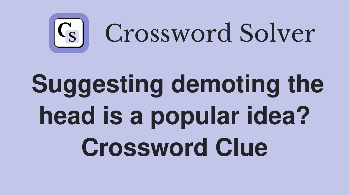 Suggesting demoting the head is a popular idea? Crossword Clue