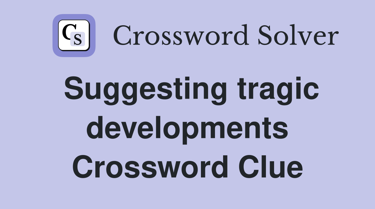 Suggesting tragic developments Crossword Clue