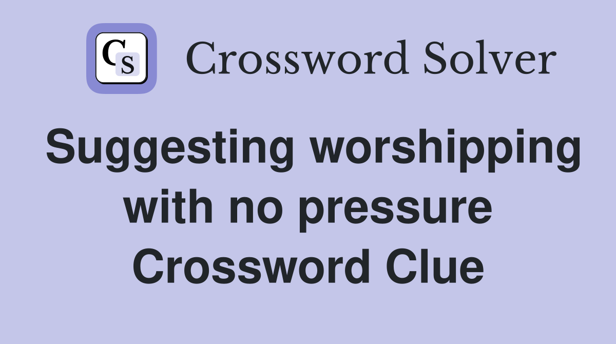 Suggesting worshipping with no pressure Crossword Clue