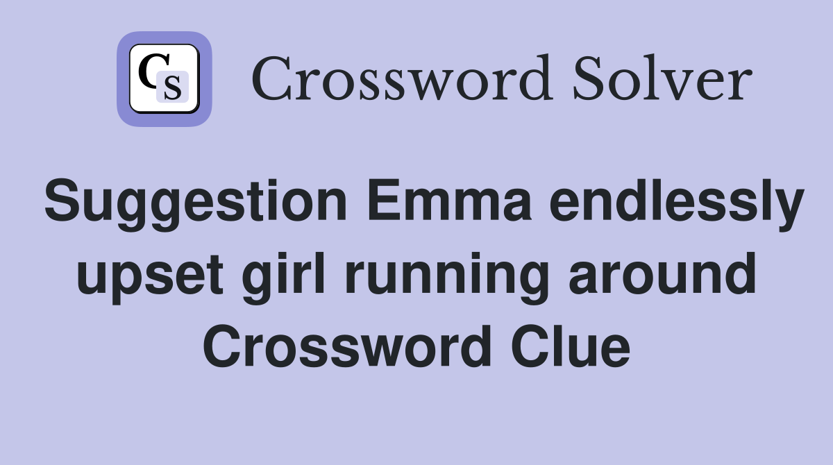 Suggestion Emma endlessly upset girl running around Crossword Clue
