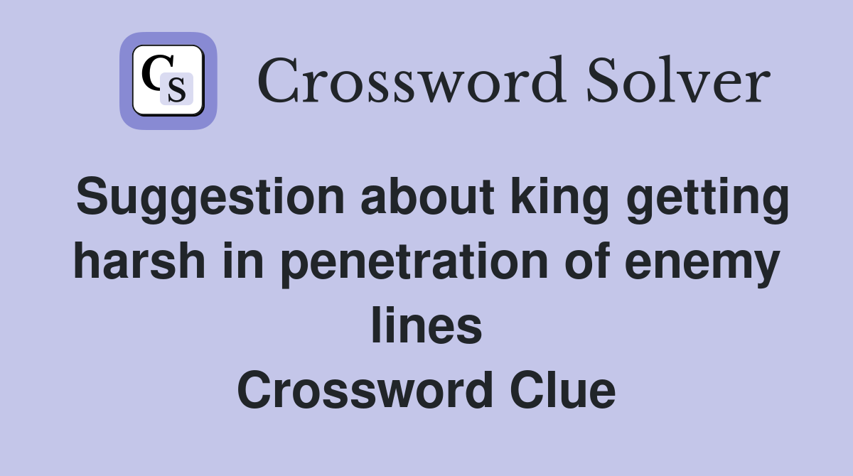 Suggestion about king getting harsh in penetration of enemy lines Crossword Clue