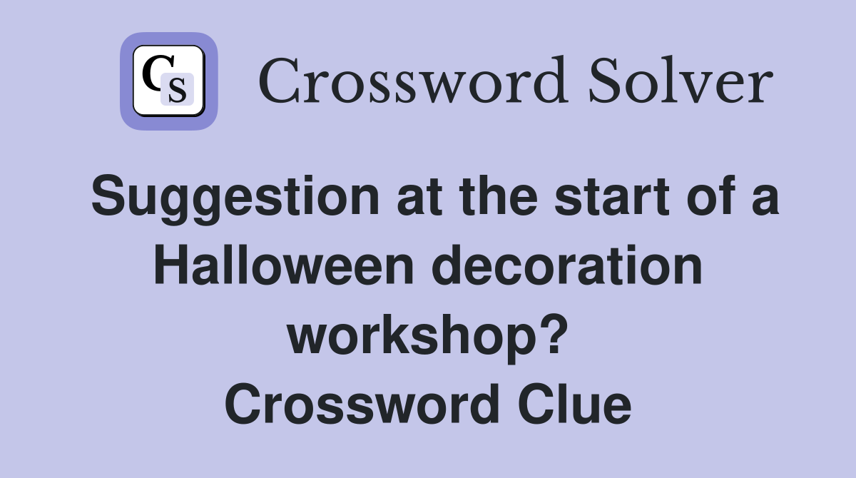 Suggestion at the start of a Halloween decoration workshop? Crossword Clue