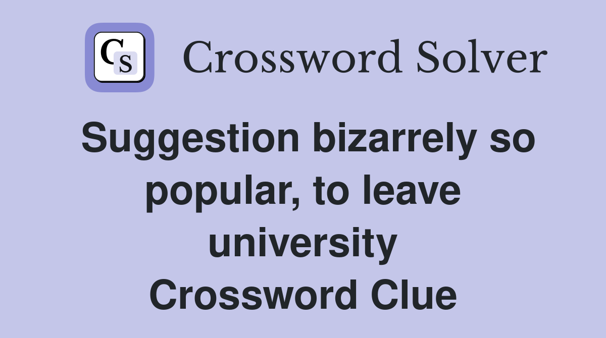Suggestion bizarrely so popular, to leave university Crossword Clue