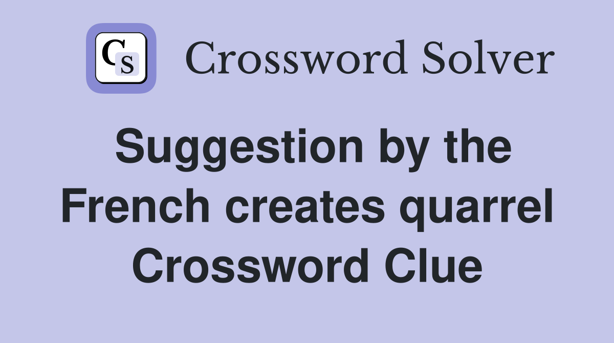 Suggestion by the French creates quarrel Crossword Clue