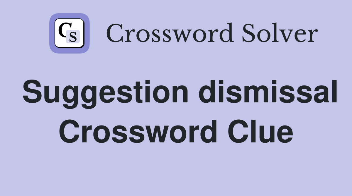 Suggestion dismissal Crossword Clue