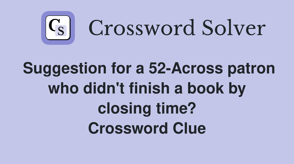 Suggestion for a 52-Across patron who didn't finish a book by closing time? Crossword Clue