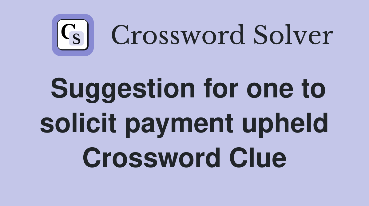 Suggestion for one to solicit payment upheld Crossword Clue