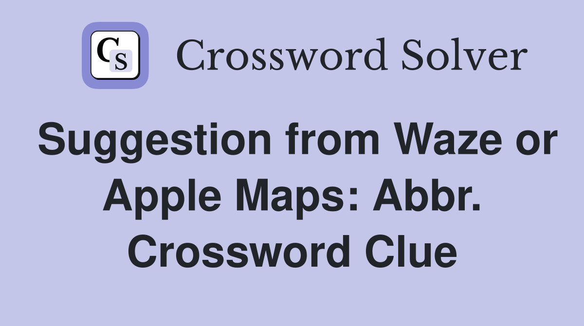 Suggestion from Waze or Apple Maps: Abbr. Crossword Clue
