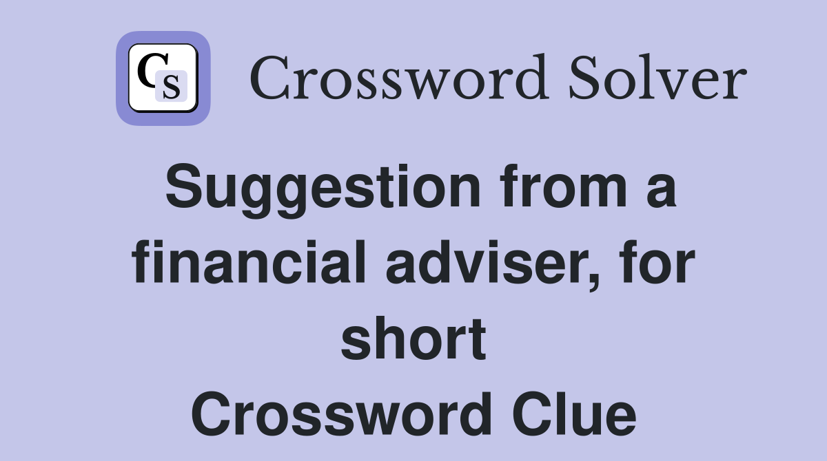 Suggestion from a financial adviser, for short Crossword Clue