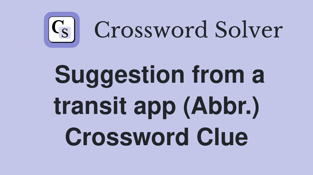 Suggestion from a transit app (Abbr.) Crossword Clue