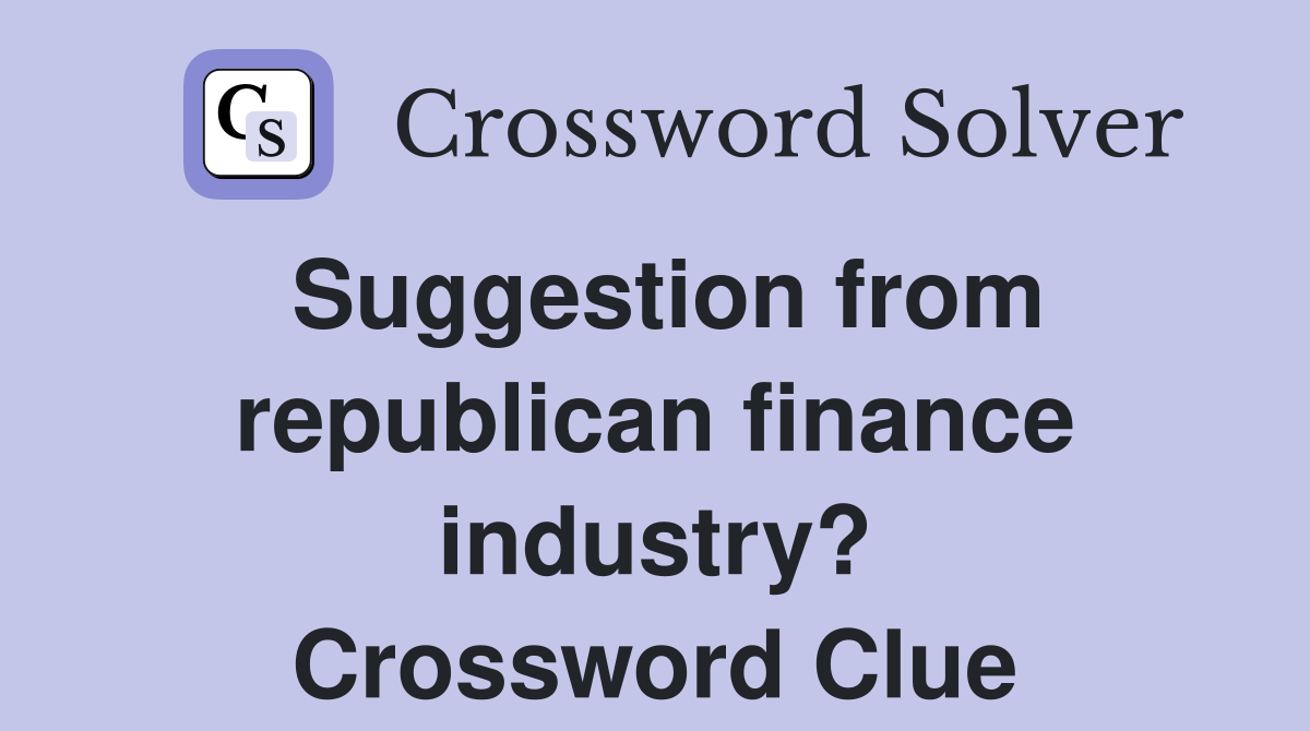 Suggestion from republican finance industry? Crossword Clue
