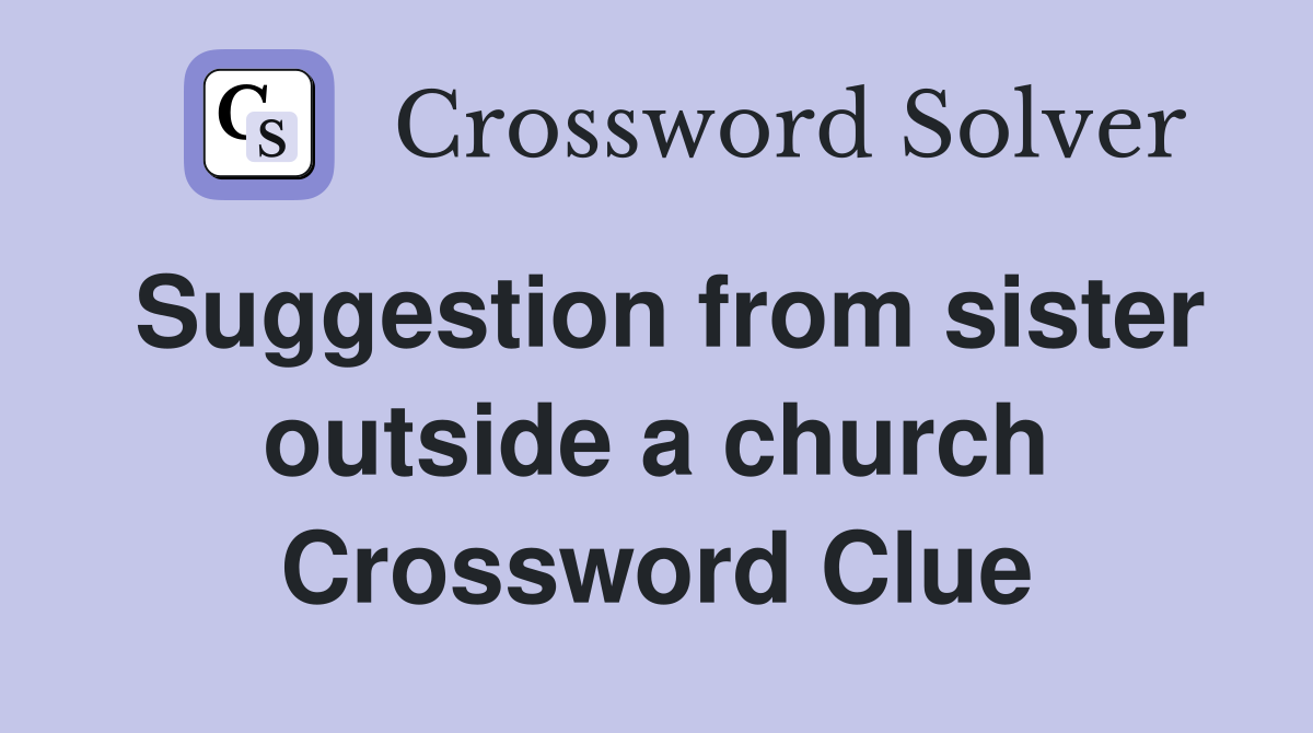 Suggestion from sister outside a church Crossword Clue