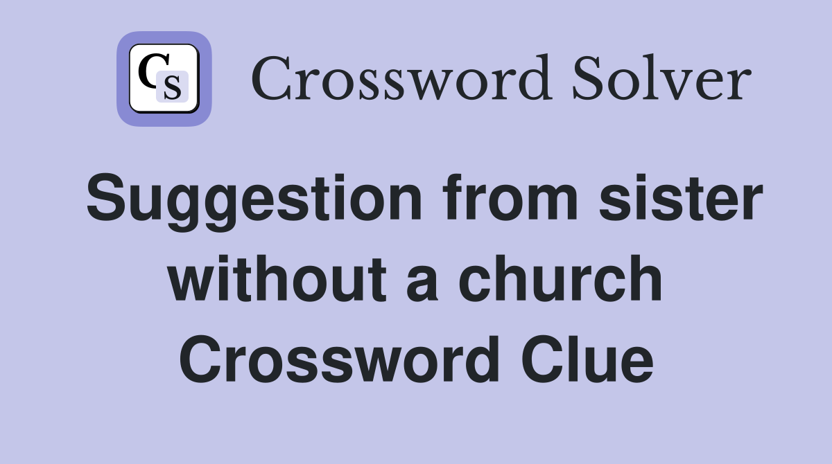 Suggestion from sister without a church Crossword Clue