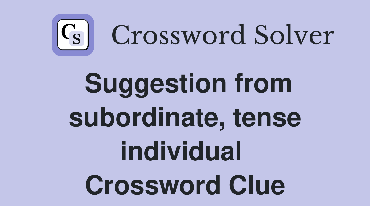Suggestion from subordinate, tense individual  Crossword Clue