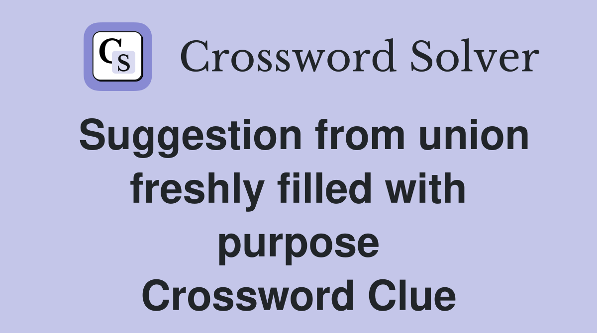 Suggestion from union freshly filled with purpose Crossword Clue
