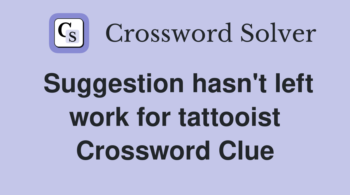 Suggestion hasn't left work for tattooist Crossword Clue