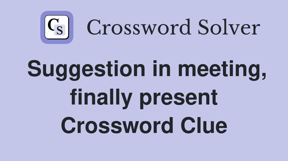 Suggestion in meeting, finally present Crossword Clue