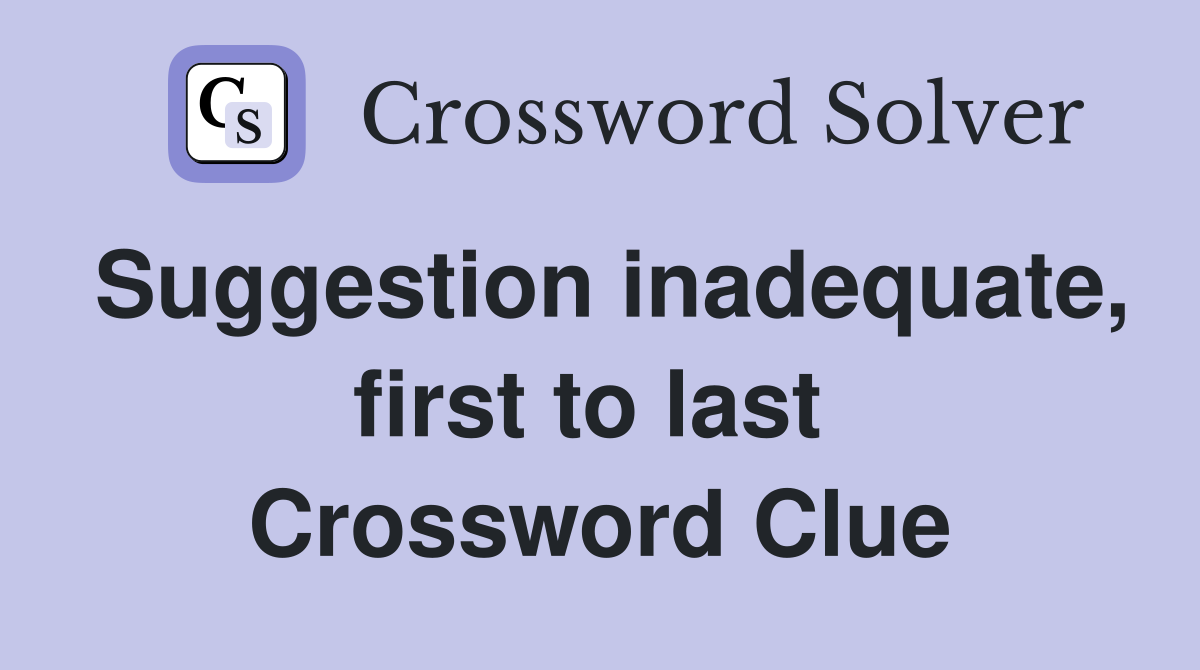 Suggestion inadequate, first to last  Crossword Clue