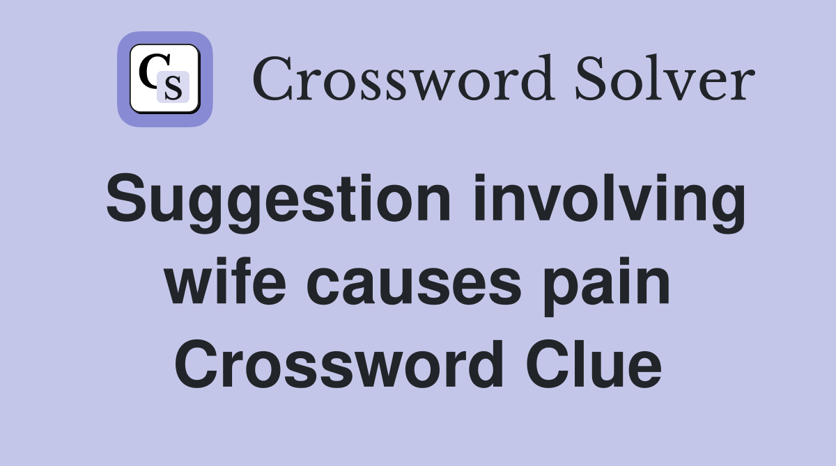 Suggestion involving wife causes pain Crossword Clue