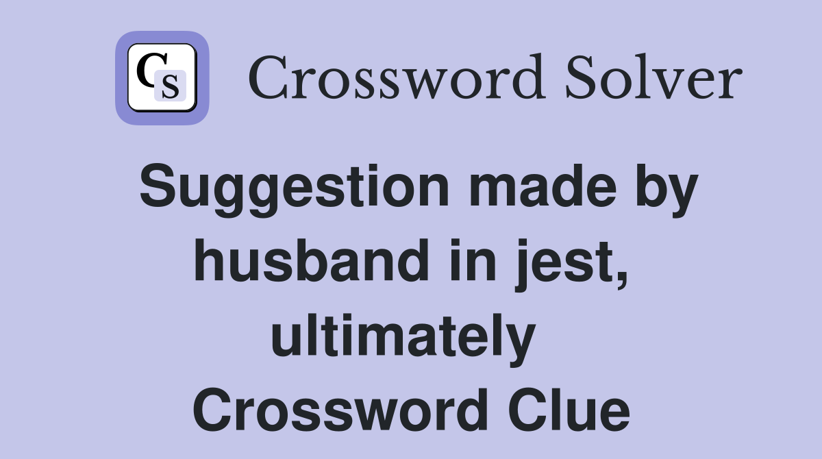 Suggestion made by husband in jest, ultimately  Crossword Clue