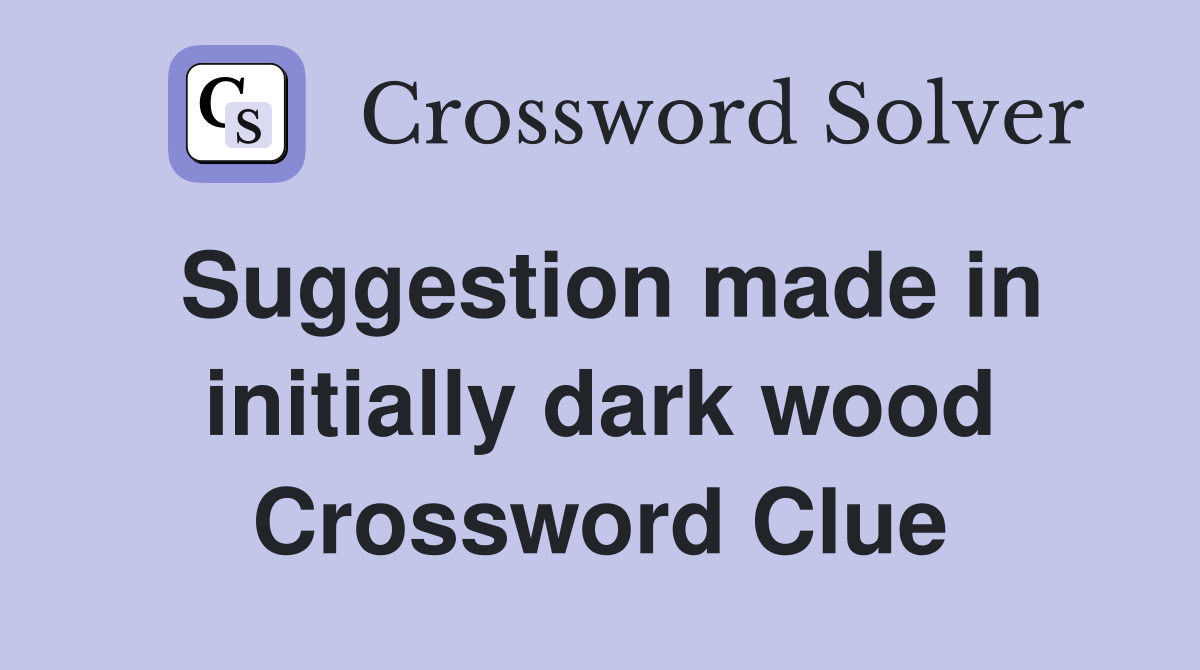 Suggestion made in initially dark wood Crossword Clue