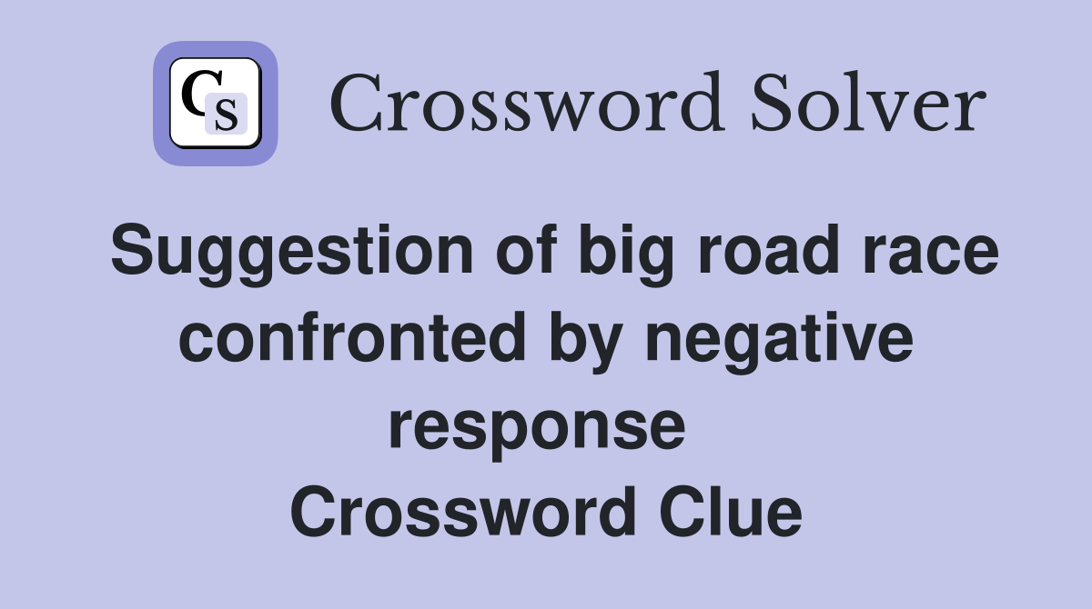 Suggestion of big road race confronted by negative response  Crossword Clue