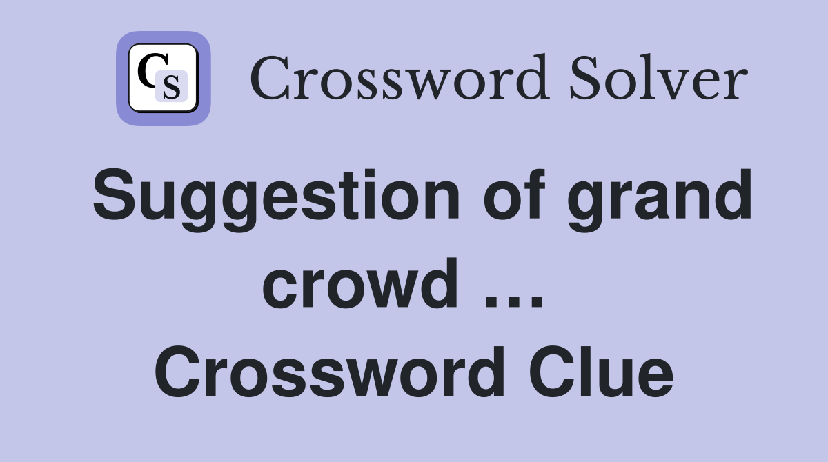 Suggestion of grand crowd …  Crossword Clue