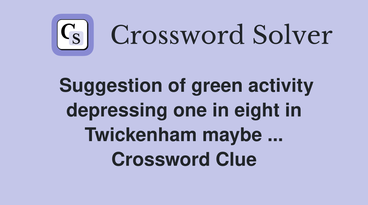 Suggestion of green activity depressing one in eight in Twickenham maybe ... Crossword Clue