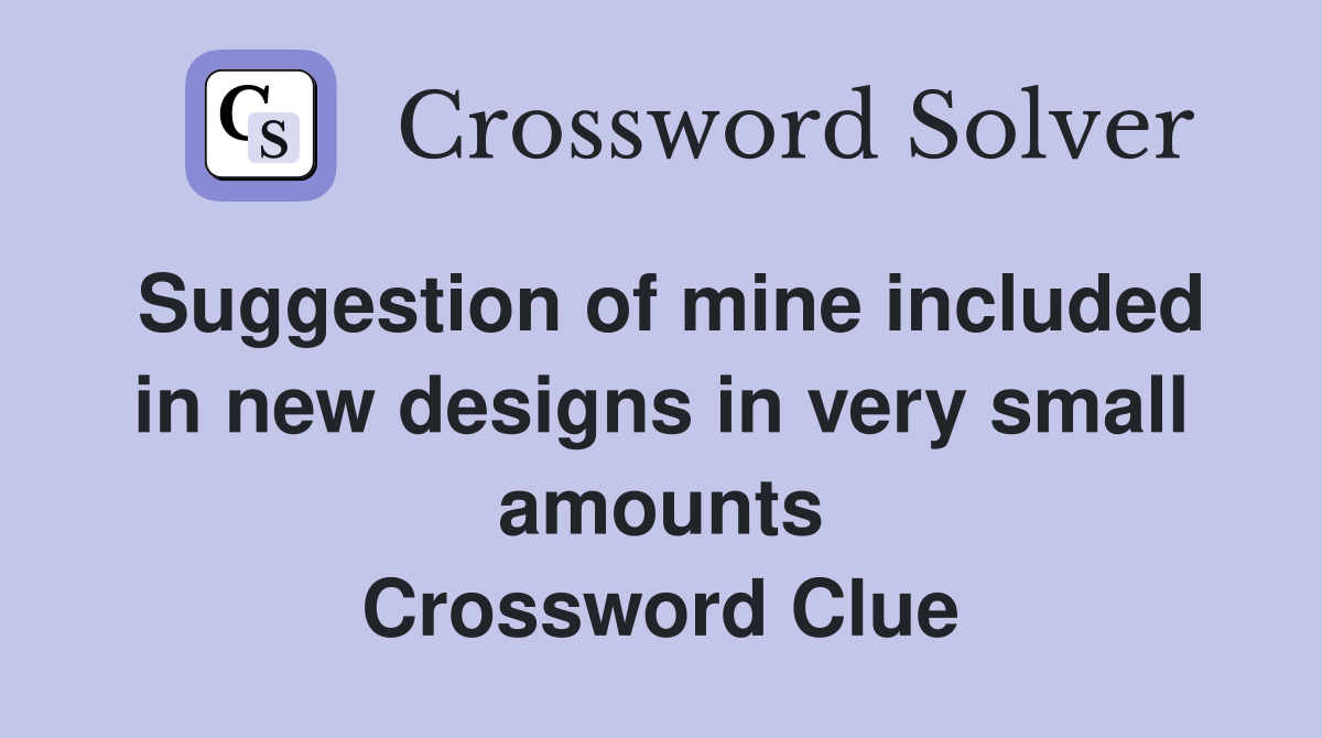 Suggestion of mine included in new designs in very small amounts Crossword Clue