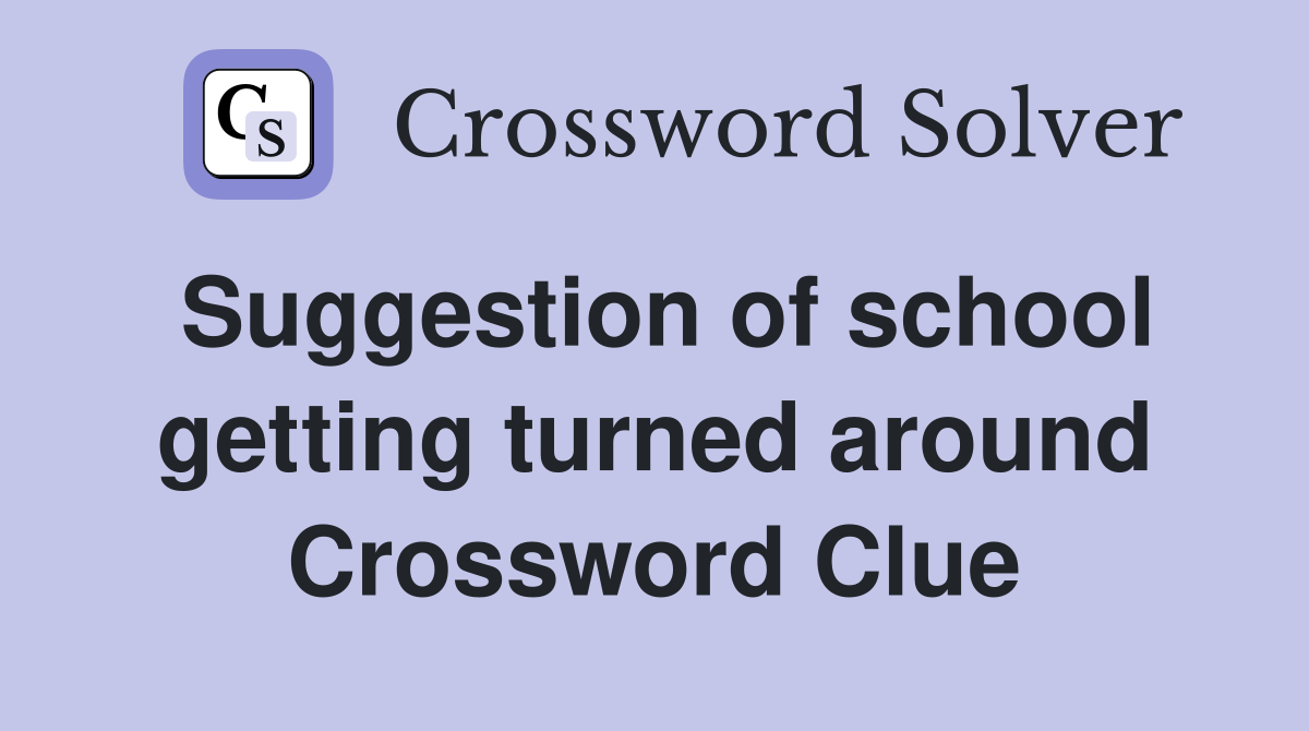 Suggestion of school getting turned around Crossword Clue