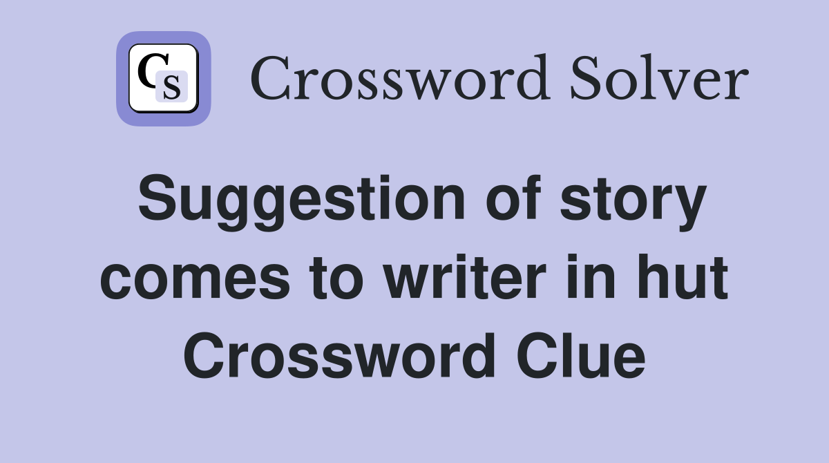 Suggestion of story comes to writer in hut Crossword Clue