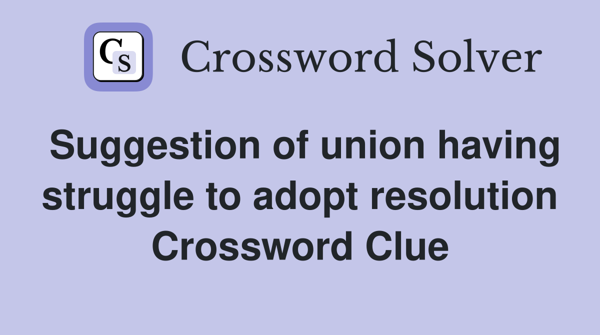 Suggestion of union having struggle to adopt resolution Crossword Clue
