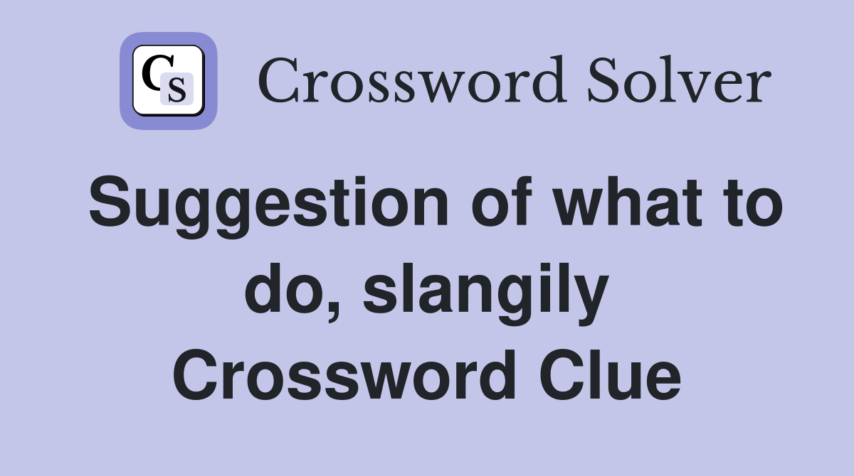 Suggestion of what to do, slangily Crossword Clue
